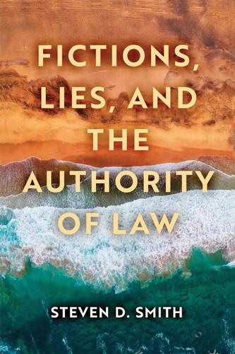 Fictions, Lies, and the Authority of Law by Steven D. Smith, 9780268201210