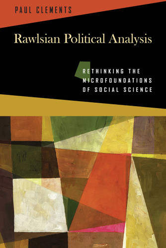 Rawlsian Political Analysis (Rethinking the Microfoundations of Social Science) by Paul Clements, 9780268023713