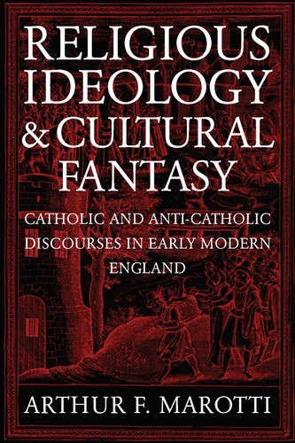 Religious Ideology and Cultural Fantasy (Catholic and Anti-Catholic Discourses in Early Modern England) by Arthur F. Marotti, 9780268034801
