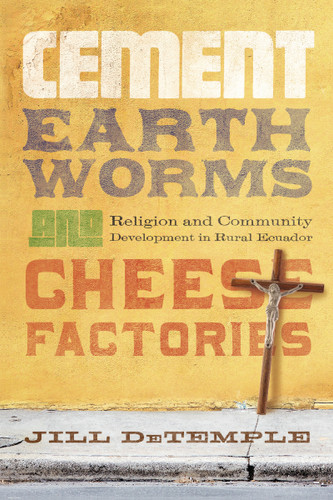 Cement, Earthworms, and Cheese Factories (Religion and Community Development in Rural Ecuador) by Jill DeTemple, 9780268026110