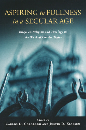 Aspiring to Fullness in a Secular Age (Essays on Religion and Theology in the Work of Charles Taylor) by Carlos D. Colorado, Justin Klassen, 9780268023768