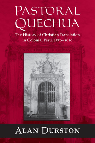 Pastoral Quechua (The History of Christian Translation in Colonial Peru, 1550-1654) by Alan Durston, 9780268025915