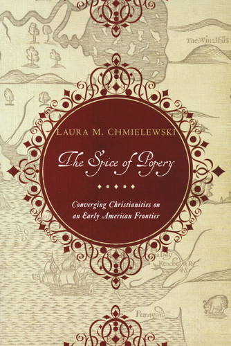The Spice of Popery (Converging Christianities on an Early American Frontier) by Laura Chmielewski, 9780268023072