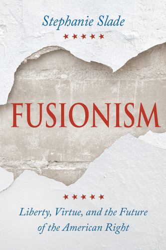 Fusionism (Liberty, Virtue, and the Future of the American Right) by Stephanie Slade, 9780268211493