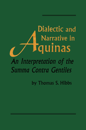 Dialectic and Narrative in Aquinas (An Interpretation of the 'Summa Contra Gentiles') by Thomas S. Hibbs, 9780268031138