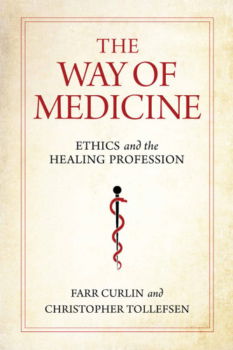 The Way of Medicine (Ethics and the Healing Profession) by Farr Curlin, Christopher Tollefsen, 9780268200862
