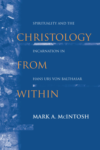 Christology from Within (Spirituality and the Incarnation in Hans Urs von Balthasar) by Mark A. McIntosh, 9780268023546