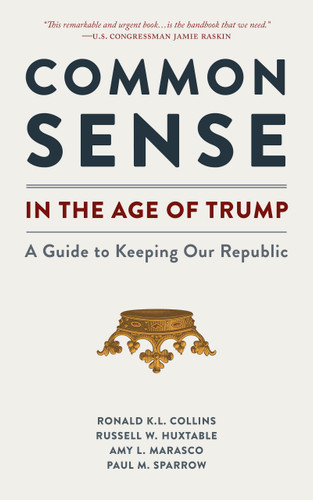 Common Sense in the Age of Trump (A Guide to Keeping Our Republic) by Ronald K.L. Collins, Paul M. Sparrow, Russell W. Huxtable, Amy L. Marasco, Sarah McBride, 9781938938832