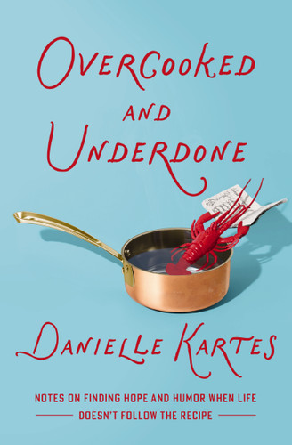 Overcooked and Underdone (Notes on Finding Hope and Humor When Life Doesn't Follow the Recipe) by Danielle Kartes, 9781400257201