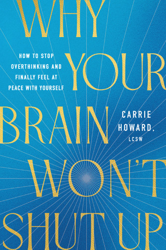 Why Your Brain Won't Shut Up (How to Stop Overthinking and Finally Feel at Peace with Yourself) by Carrie Howard, 9781400354610