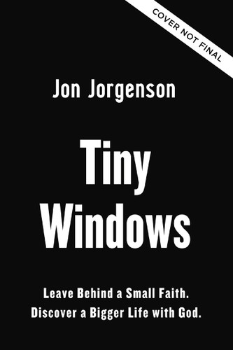 Tiny Windows (Leave Behind a Small Faith. Discover a Bigger Life with God.) by Jon Jorgenson, 9780310371793