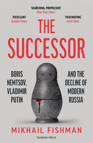 The Successor (Boris Nemtsov, Vladimir Putin and the Decline of Modern Russia) by Mikhail Fishman, Michele A. Berdy, 9781782277279