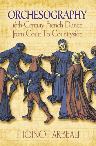 Orchesography (16th-Century French Dance from Court to Countryside) by Thoinot Arbeau, 9780486217451