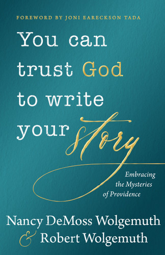 You Can Trust God to Write Your Story (Embracing the Mysteries of Providence) by Nancy DeMoss Wolgemuth, Robert D Wolgemuth, Joni Eareckson Tada, 9780802442499
