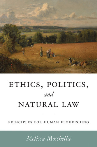 Ethics, Politics, and Natural Law (Principles for Human Flourishing) by Melissa Moschella, Russell Hittinger, 9780268209278