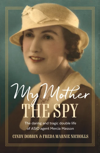 My Mother, The Spy (The Daring and Tragic Double Life of ASIO Agent Mercia Masson) by Cindy Dobbin, Freda Marnie Nicholls, 9781761067280