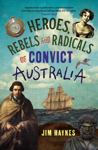Heroes, Rebels and Radicals of Convict Australia by Jim Haynes, 9781761470370