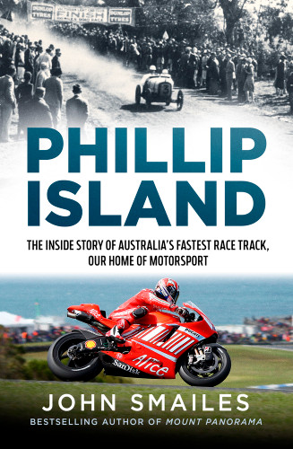 Phillip Island (The inside story of Australia's fastest race track, our home of motorsport) by John Smailes, 9781761471216