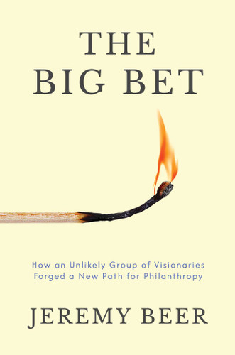 The Big Bet (How an Unlikely Group of Visionaries Forged a New Path for Philanthropy) by Jeremy Beer, 9798895658789