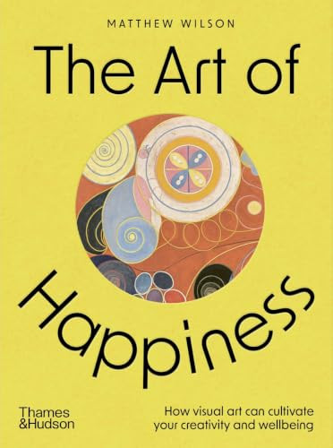 The Art of Happiness (How visual art can cultivate your creativity and wellbeing) by Matthew Wilson, 9780500298008