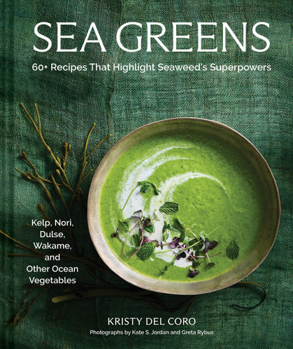 Sea Greens (60+ Recipes That Highlight Seaweed's Superpowers-Kelp, Nori, Dulse, Wakame, and Other Ocean Vegetables) by Kristy Del Coro, Kate S Jordan, Greta Rybus, 9781797239095