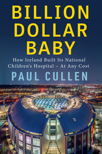 Billion Dollar Baby (How Ireland Built its National Children's Hospital - at any cost) by Paul Cullen, 9781399755894