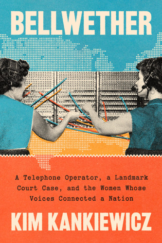 Bellwether (A Telephone Operator, a Landmark Court Case, and the Women Whose Voices Connected a Nation) by Kim Kankiewicz, 9781454965442