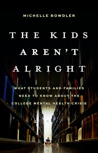 The Kids Aren't Alright (What Students and Families Need to Know About the College Mental Health Crisis) by Michelle Bowdler, 9781541604445
