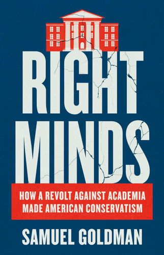 Right Minds (How a Revolt Against Academia Made American Conservatism) by Samuel Goldman, 9781541606302