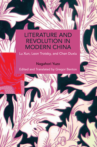 Literature and Revolution in Modern China (Lu Xun, Leon Trotsky, and Chen Duxiu) by Nagahori Yuzo, Gregor Benton, 9798888907948