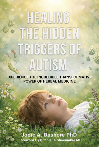 Healing the Hidden Triggers of Autism (Experience the Incredible Transformative Power of Herbal Medicine) by Jodie A. Dashore, 9781510786318