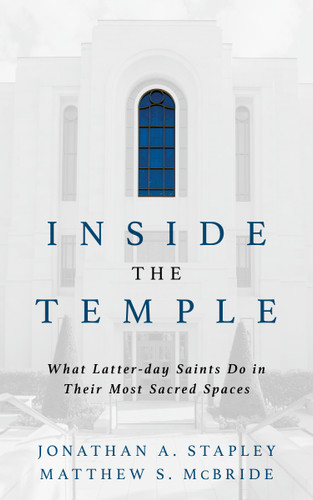 Inside the Temple (What Latter-day Saints Do in Their Most Sacred Spaces) by Jonathan A. Stapley, Matthew S. McBride, 9780802886170