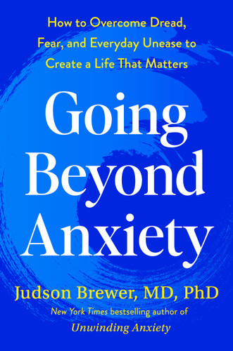 Going Beyond Anxiety (How to Overcome Dread, Fear, and Everyday Unease to Create a Life That Matters) by Judson Brewer, MD, PhD, 9798217435005