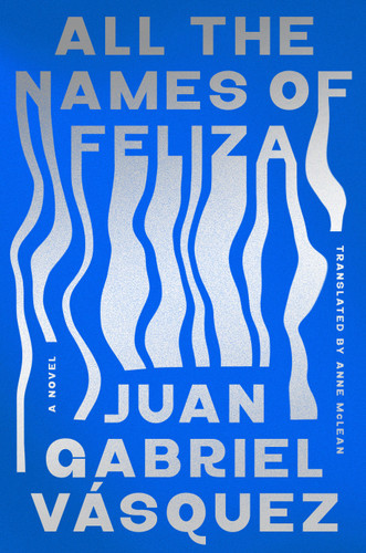 All the Names of Feliza (A Novel) by Juan Gabriel Vásquez, Anne McLean, 9798217177424