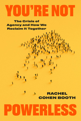 You're Not Powerless (The Crisis of Agency and How We Reclaim It Together) by Rachel Cohen Booth, 9780593981351