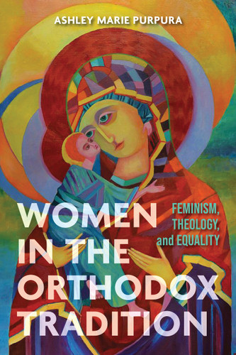 Women in the Orthodox Tradition (Feminism, Theology, and Equality) by Ashley Marie Purpura, 9780268209230