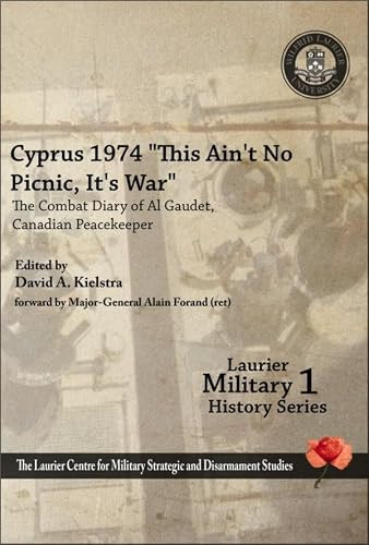 Cyprus 1974, “This Ain't No Picnic, It's War” (The Combat Diary of Al Gaudet, Canadian Peacekeeper) by David A. Kielstra, Alain Gaudet, 9781926804033