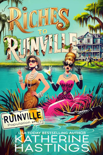 Riches to Ruinville (A Laugh-Out-Loud Women's Fiction Novel About Two Socialites, One Swamp, and Zero Survival Skills) by Katherine Hastings, 9781036715977