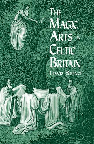 The Magic Arts in Celtic Britain by Lewis Spence, 9780486404479