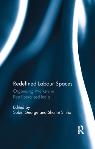 Redefined Labour Spaces (Organising Workers in Post-Liberalised India) by Sobin George, Shalini Sinha, 9780367884055