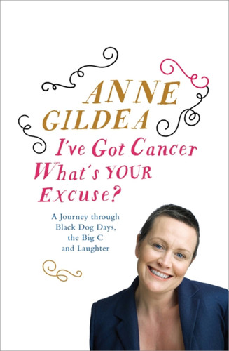 I've Got Cancer, What's Your Excuse? (A Journey through Comedy, Catholicism, Chemotherapy and Beyond) by Anne Gildea, 9781444743432