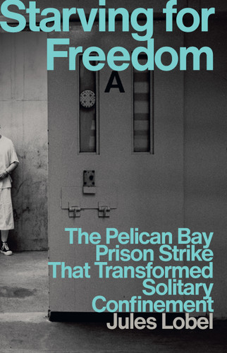Starving for Freedom (The Pelican Bay Prison Strike That Transformed Solitary Confinement) by Jules Lobel, 9781620979655
