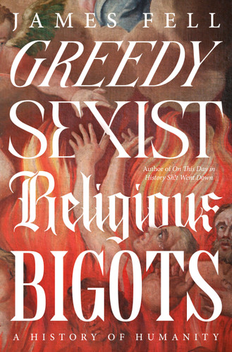 Greedy Sexist Religious Bigots (A History of Humanity) by James Fell, 9780593724576