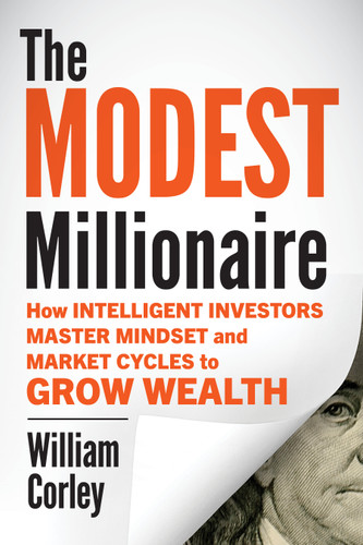 The Modest Millionaire (How Intelligent Investors Master Mindset and Market Cycles to Grow Wealth) by William Corley, 9781969190155