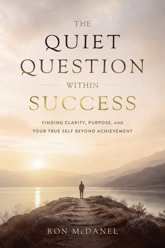 The Quiet Question Within Success (Finding Clarity, Purpose, and Your True Self Beyond Achievement) by Ron McDanel, 9781639082087