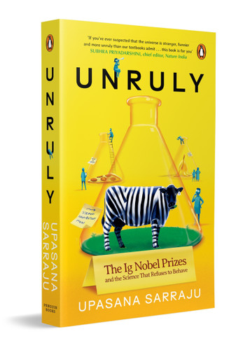 Unruly (The Ig Nobel Prizes and the Strange Science of Real Research, Funny Experiments, Curious Facts and Unexpected Discoveries) by Upasana Sarraju, 9780143470403