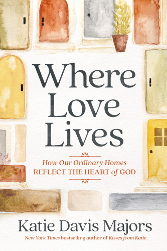 Where Love Lives (How Our Ordinary Homes Reflect the Heart of God) by Katie Davis Majors, 9780593445143