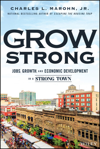 Grow Strong (Growth, Jobs, and Economic Development in a Strong Town) by Charles L. Marohn, Jr., 9781394421916