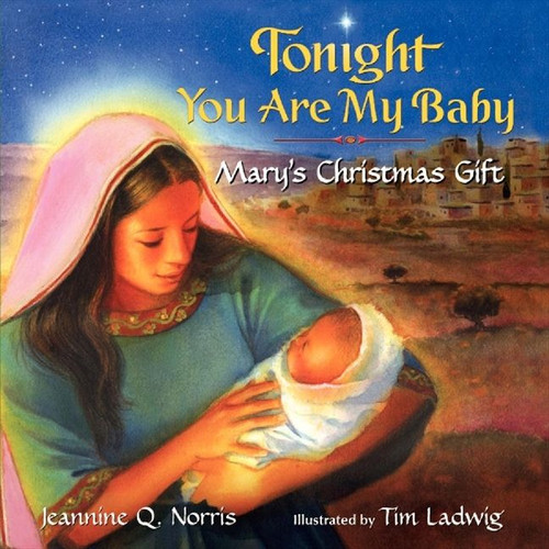 Tonight You Are My Baby (Mary's Christmas Gift: A Christmas Holiday Book for Kids) by Jeannine Q. Norris, Tim Ladwig, 9780061479991