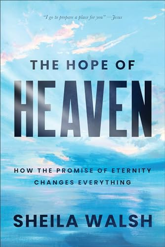 The Hope of Heaven (How the Promise of Eternity Changes Everything) by Sheila Walsh, 9781540904843